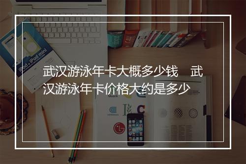 武汉游泳年卡大概多少钱　武汉游泳年卡价格大约是多少