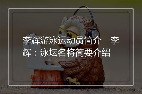 李辉游泳运动员简介　李辉：泳坛名将简要介绍