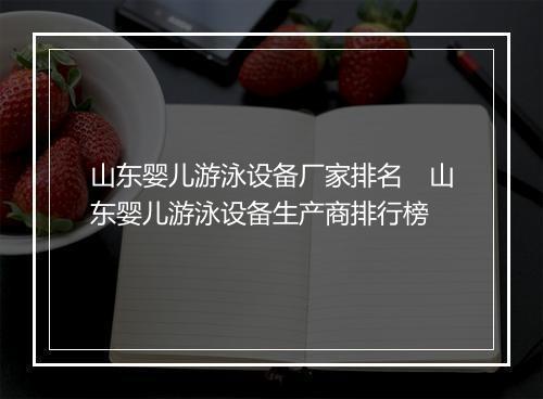 山东婴儿游泳设备厂家排名　山东婴儿游泳设备生产商排行榜