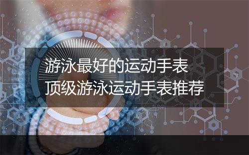 游泳最好的运动手表　顶级游泳运动手表推荐