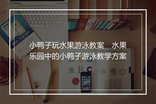 小鸭子玩水果游泳教案　水果乐园中的小鸭子游泳教学方案