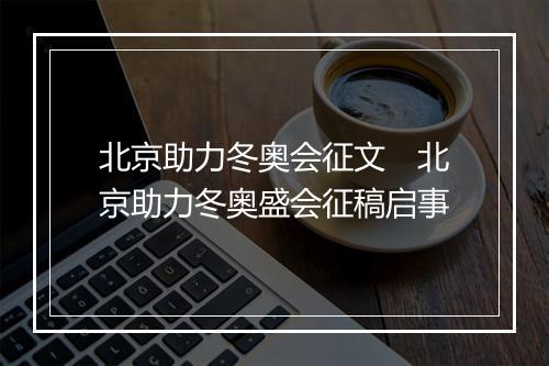 北京助力冬奥会征文　北京助力冬奥盛会征稿启事