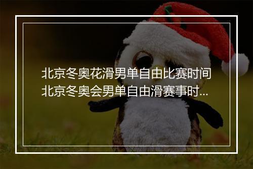 北京冬奥花滑男单自由比赛时间　北京冬奥会男单自由滑赛事时间