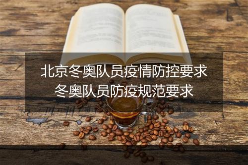 北京冬奥队员疫情防控要求　冬奥队员防疫规范要求