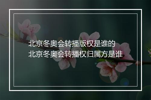 北京冬奥会转播版权是谁的　北京冬奥会转播权归属方是谁