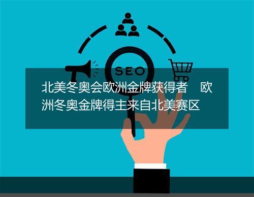 北美冬奥会欧洲金牌获得者　欧洲冬奥金牌得主来自北美赛区