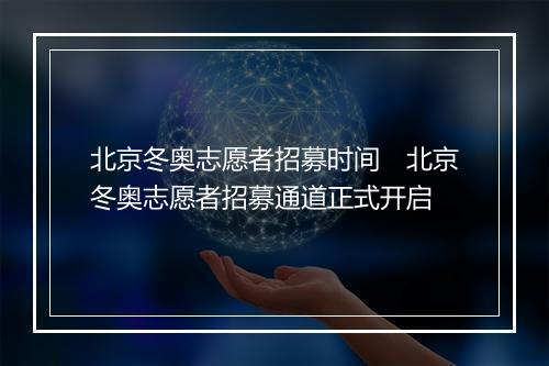 北京冬奥志愿者招募时间　北京冬奥志愿者招募通道正式开启