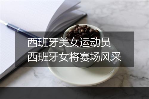 西班牙美女运动员　西班牙女将赛场风采