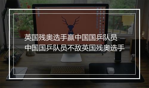 英国残奥选手赢中国国乒队员　中国国乒队员不敌英国残奥选手