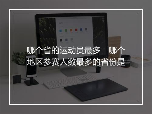 哪个省的运动员最多　哪个地区参赛人数最多的省份是