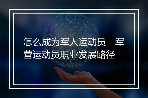 怎么成为军人运动员　军营运动员职业发展路径